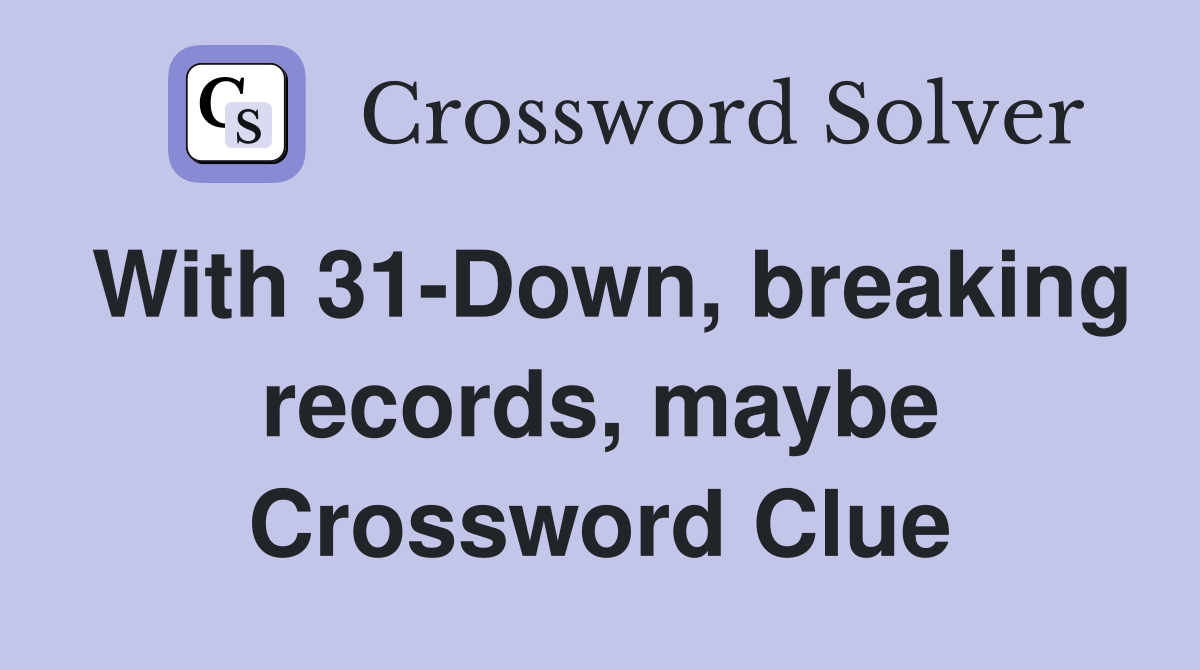 With 31-Down, breaking records, maybe Crossword Clue