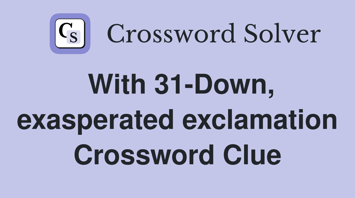 With 31-Down, exasperated exclamation Crossword Clue