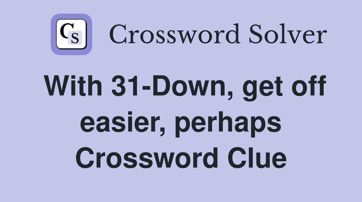 With 31-Down, get off easier, perhaps Crossword Clue