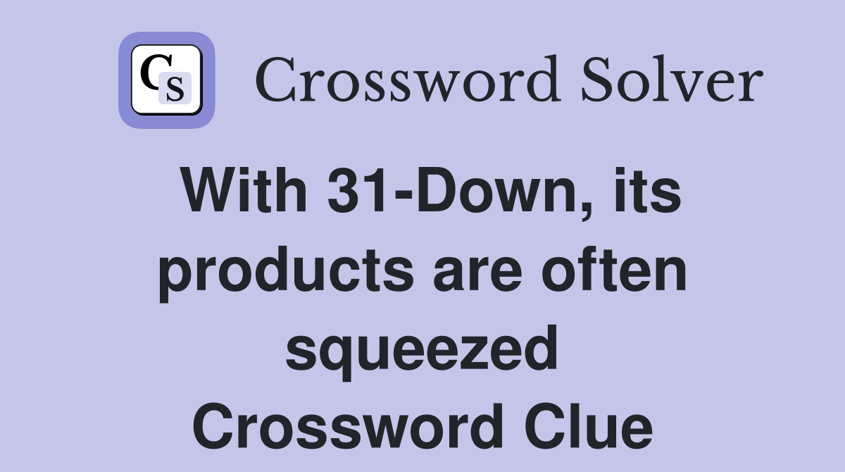 With 31-Down, its products are often squeezed Crossword Clue