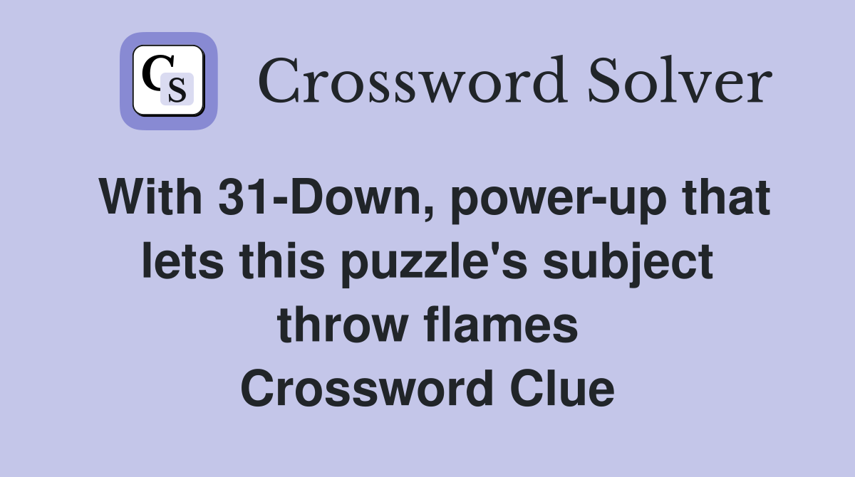 With 31-Down, power-up that lets this puzzle's subject throw flames Crossword Clue