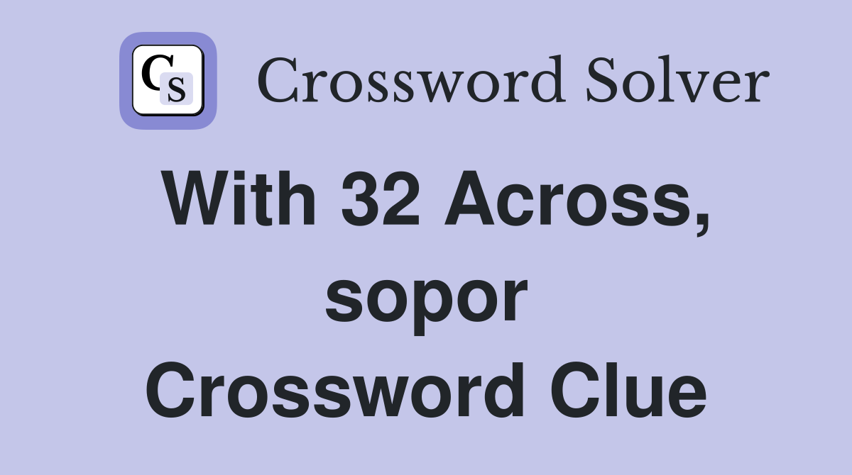 With 32 Across, sopor Crossword Clue