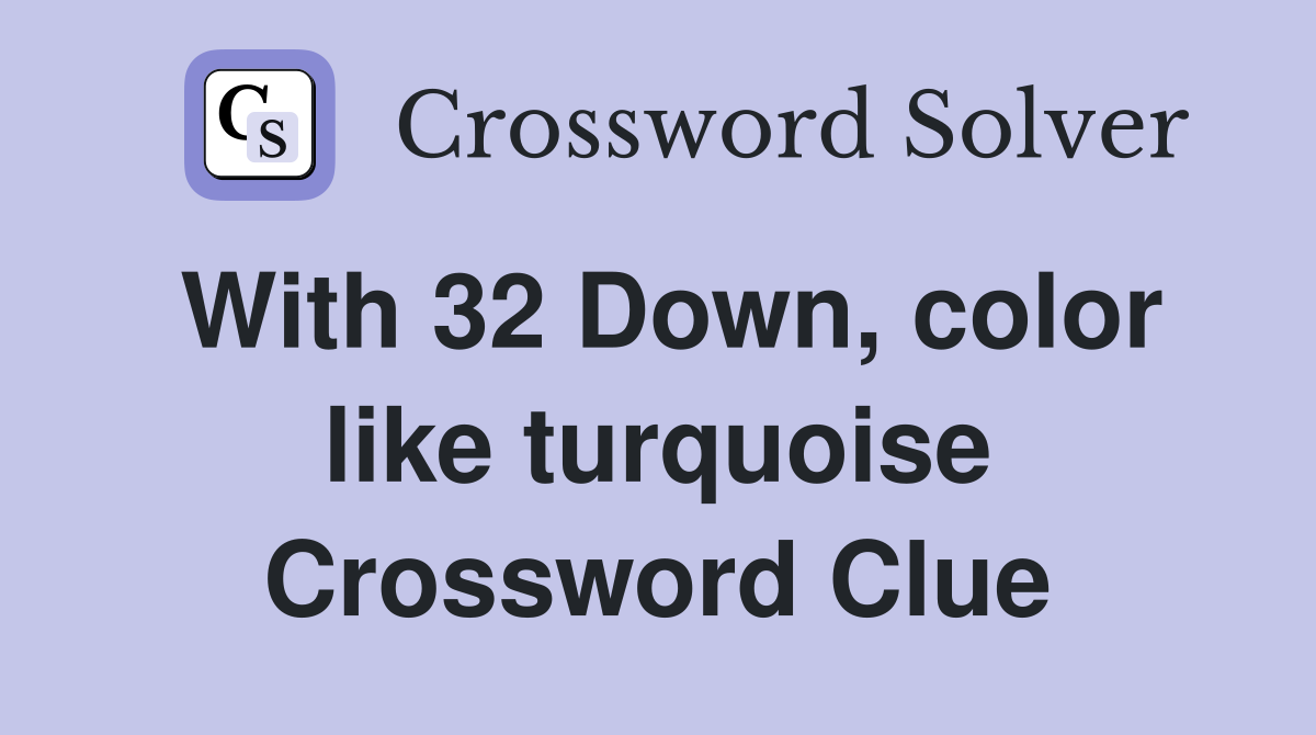 With 32 Down, color like turquoise Crossword Clue