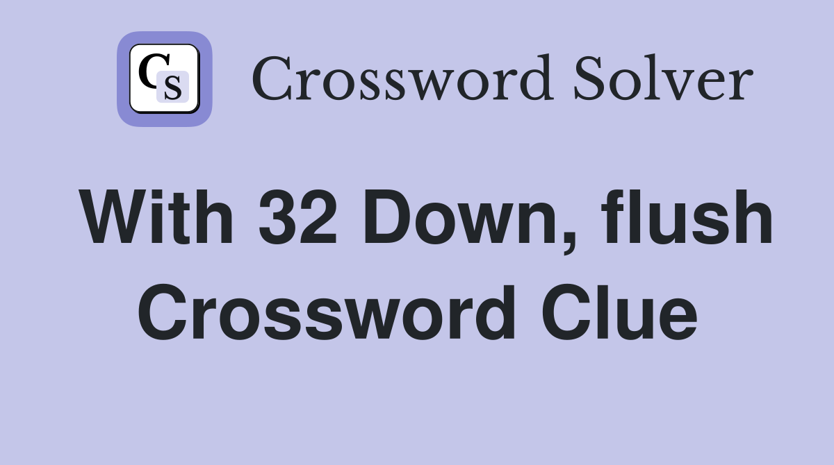 With 32 Down, flush Crossword Clue
