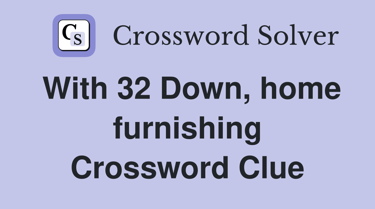 With 32 Down, home furnishing Crossword Clue