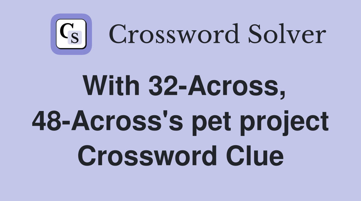 With 32-Across, 48-Across's pet project Crossword Clue