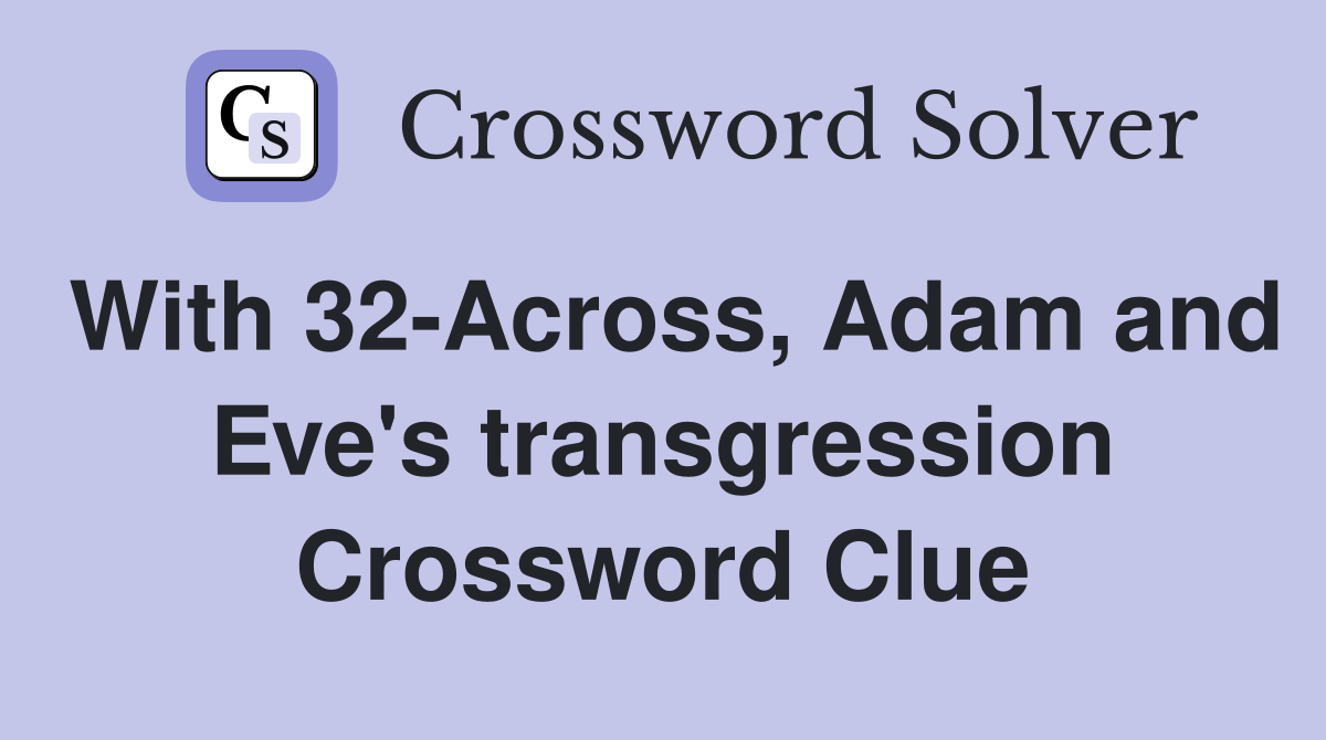 With 32-Across, Adam and Eve's transgression Crossword Clue