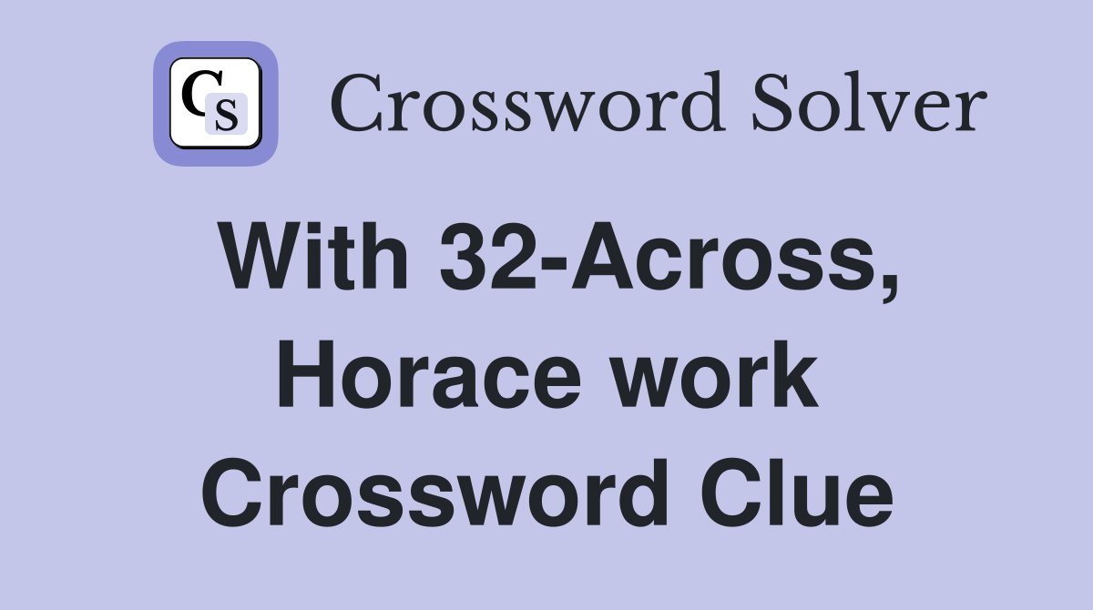 With 32-Across, Horace work Crossword Clue