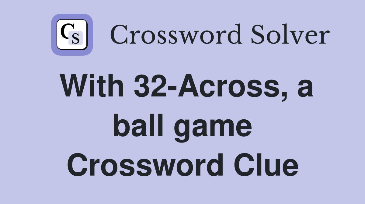 With 32-Across, a ball game Crossword Clue