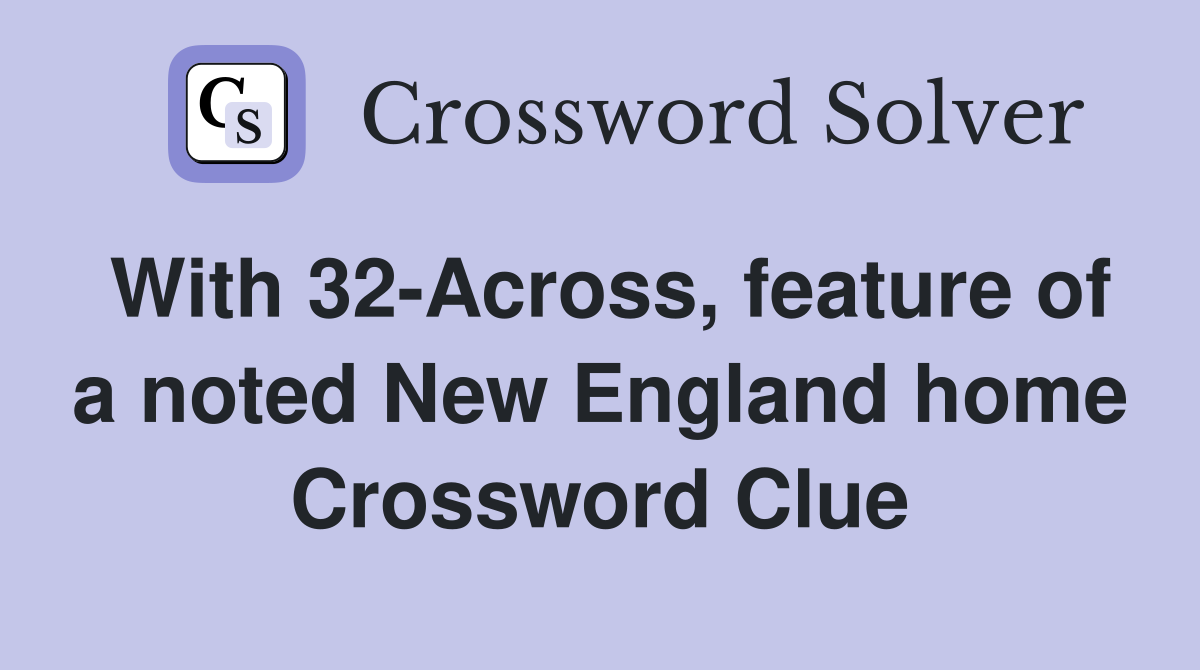 With 32-Across, feature of a noted New England home Crossword Clue