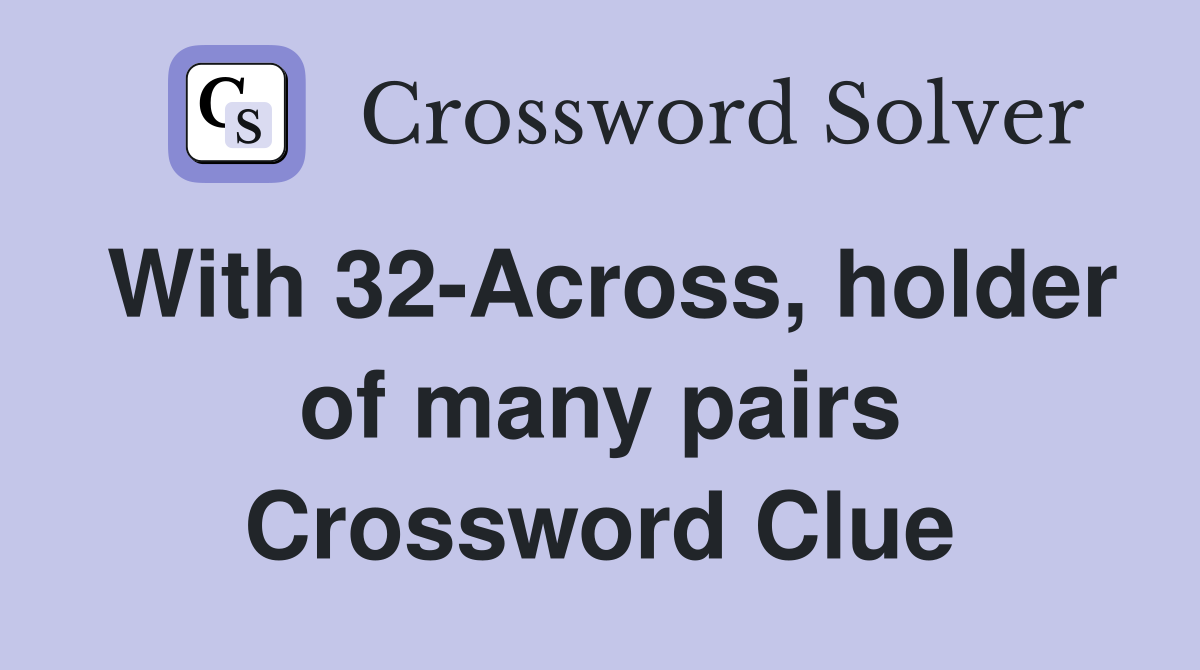 With 32-Across, holder of many pairs Crossword Clue