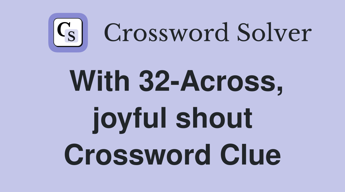 With 32-Across, joyful shout Crossword Clue