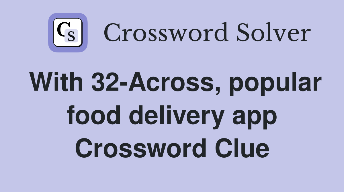 With 32-Across, popular food delivery app Crossword Clue