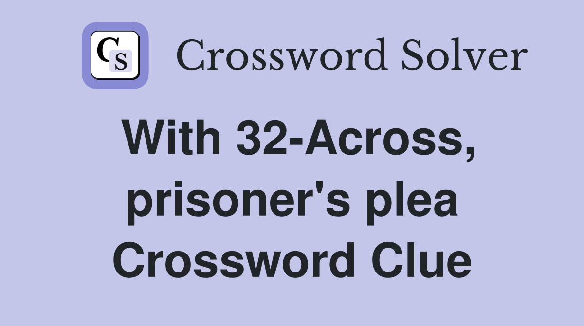 With 32-Across, prisoner's plea Crossword Clue