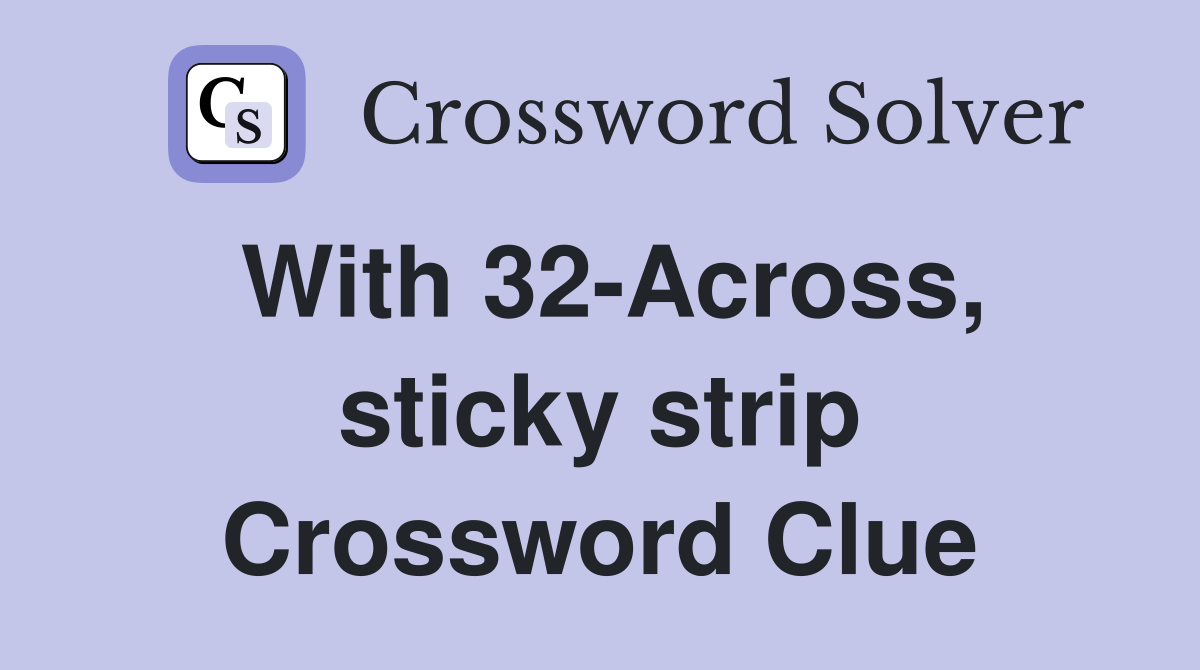 With 32-Across, sticky strip Crossword Clue