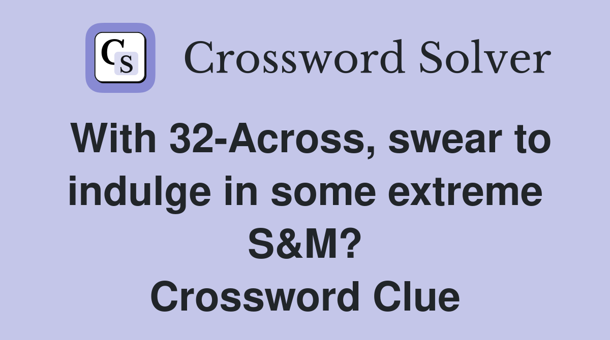 With 32-Across, swear to indulge in some extreme S&M? Crossword Clue