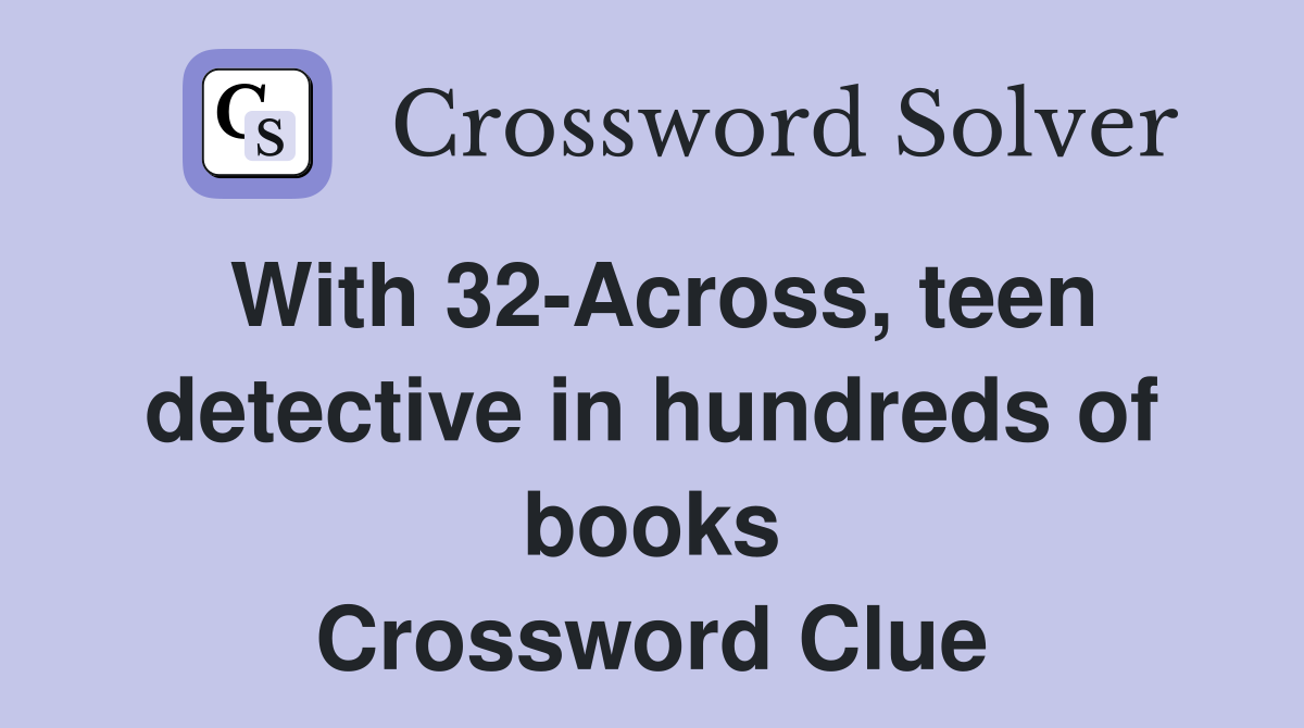 With 32-Across, teen detective in hundreds of books Crossword Clue