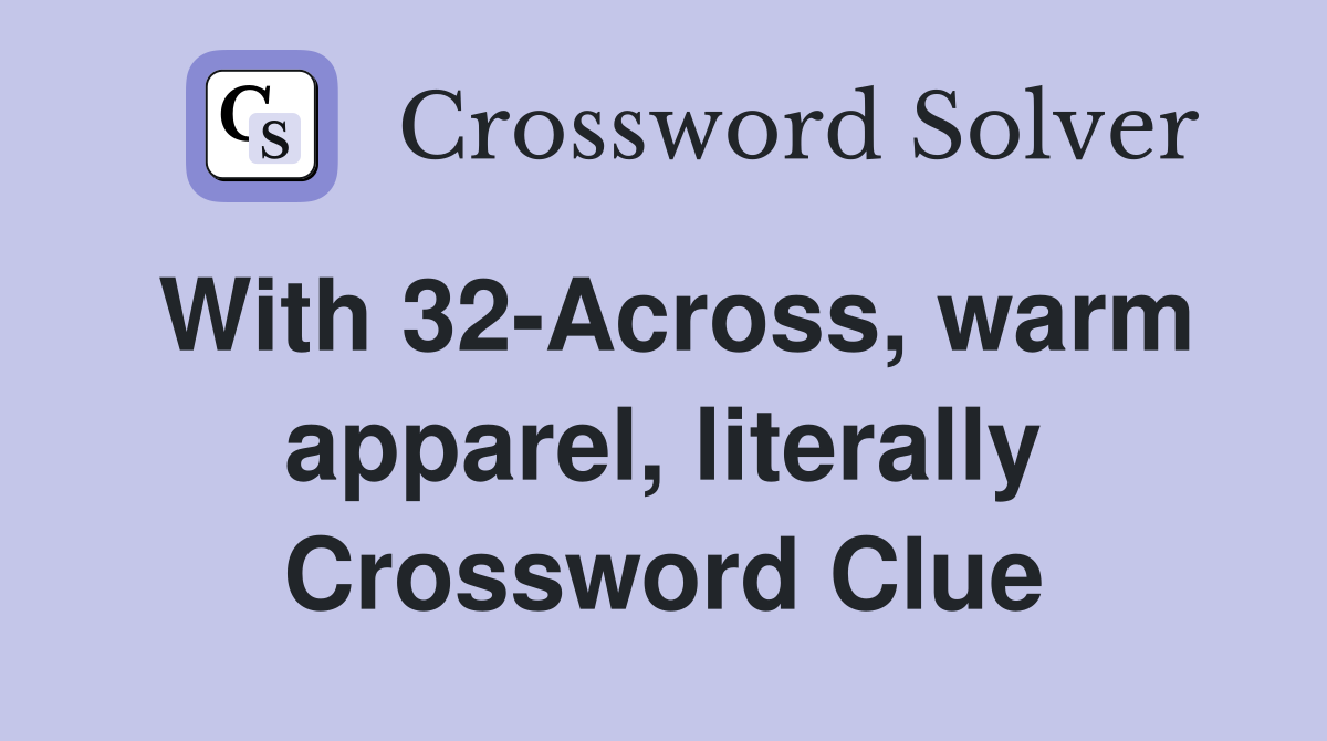 With 32-Across, warm apparel, literally Crossword Clue