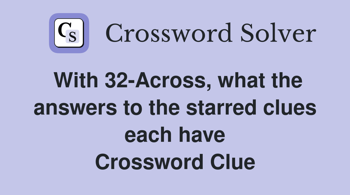 With 32-Across, what the answers to the starred clues each have Crossword Clue