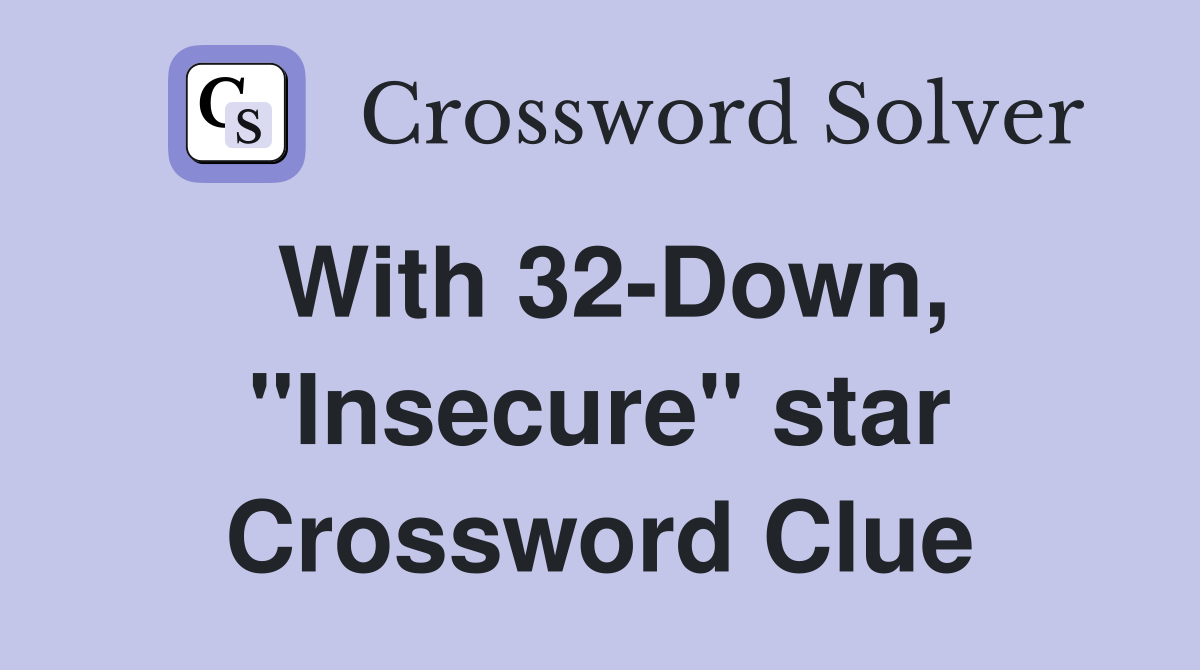 With 32-Down, "Insecure" star Crossword Clue