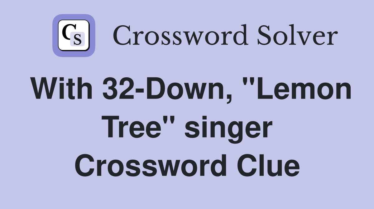 With 32-Down, "Lemon Tree" singer Crossword Clue