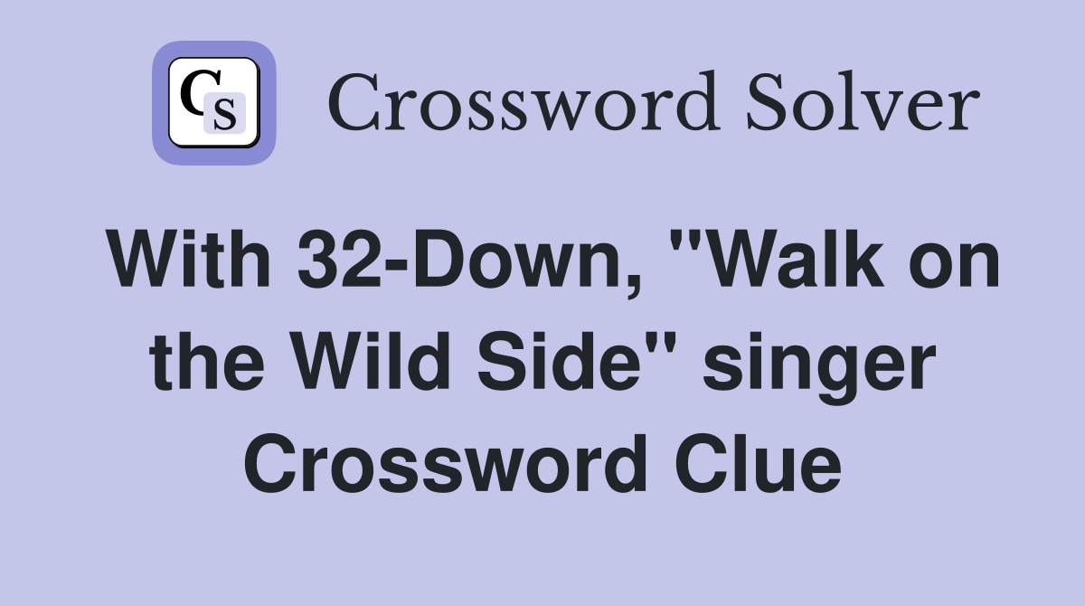 With 32-Down, "Walk on the Wild Side" singer Crossword Clue