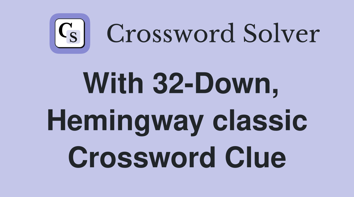 With 32-Down, Hemingway classic Crossword Clue