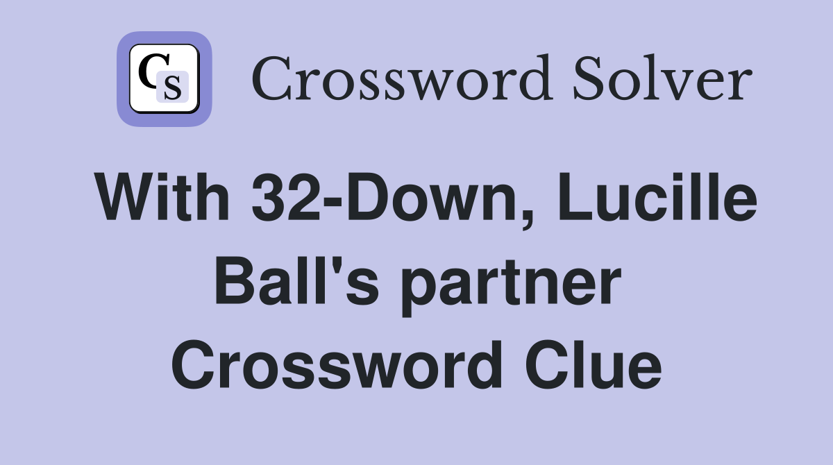 With 32-Down, Lucille Ball's partner Crossword Clue