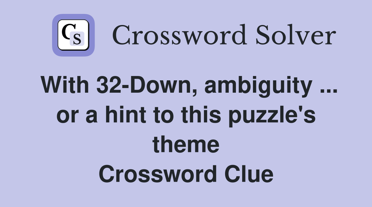 With 32-Down, ambiguity ... or a hint to this puzzle's theme Crossword Clue