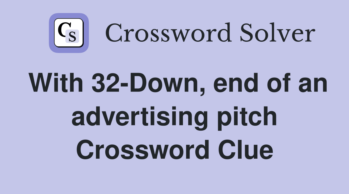 With 32-Down, end of an advertising pitch Crossword Clue