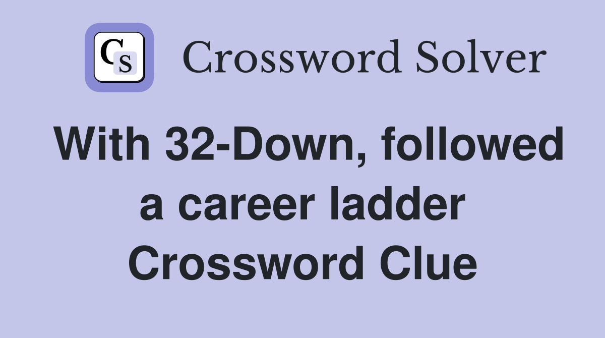 With 32-Down, followed a career ladder Crossword Clue