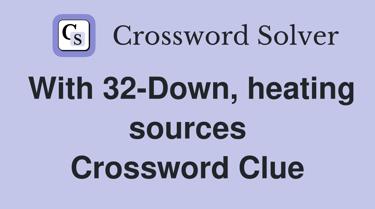 With 32-Down, heating sources Crossword Clue