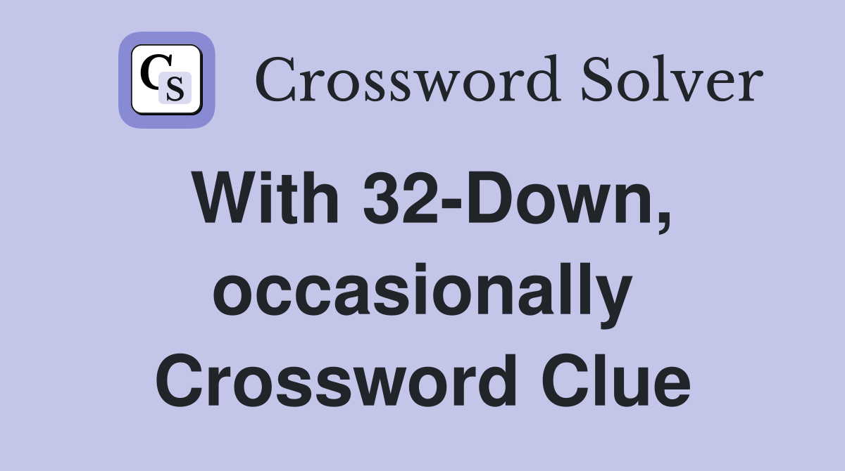 With 32-Down, occasionally Crossword Clue