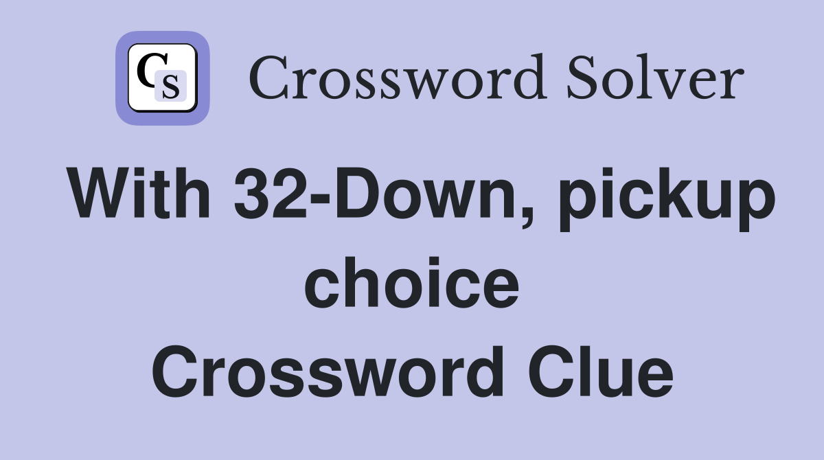 With 32-Down, pickup choice Crossword Clue