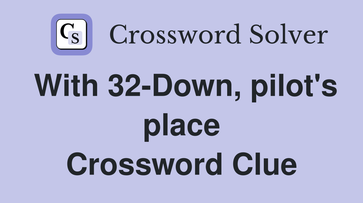 With 32-Down, pilot's place Crossword Clue