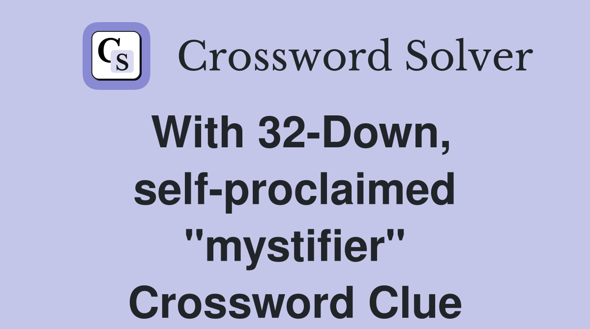 With 32-Down, self-proclaimed "mystifier" Crossword Clue