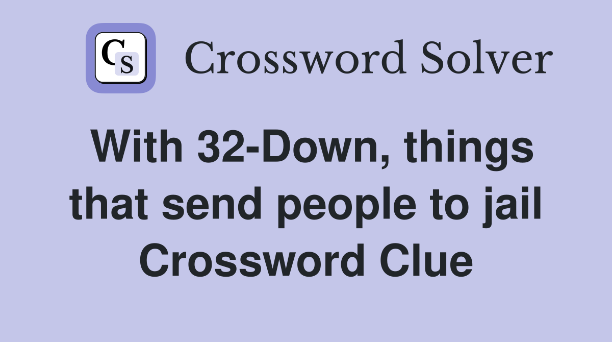 With 32-Down, things that send people to jail Crossword Clue
