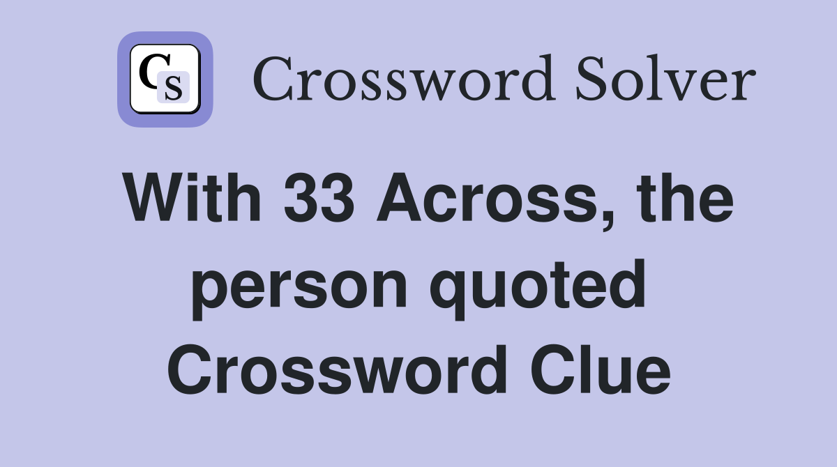 With 33 Across, the person quoted Crossword Clue