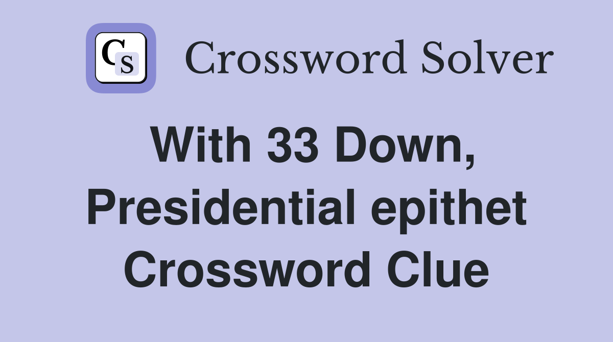 With 33 Down, Presidential epithet Crossword Clue