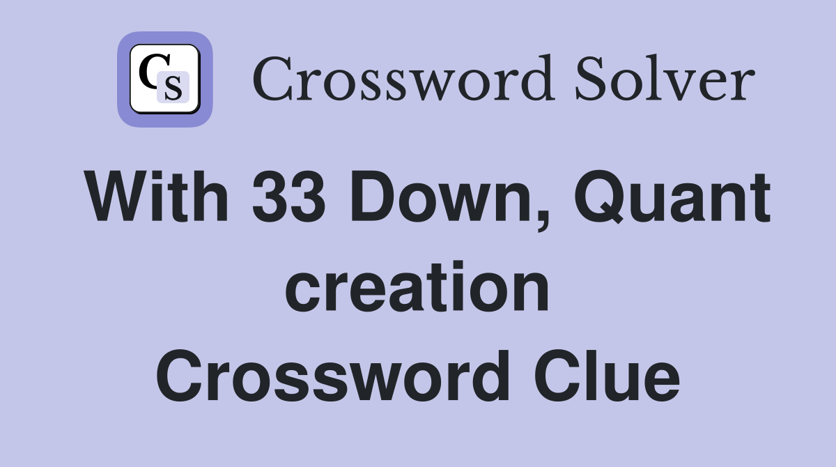 With 33 Down, Quant creation Crossword Clue