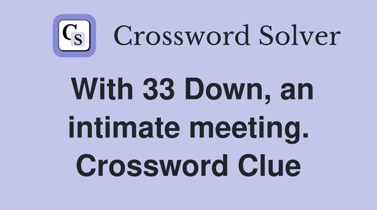 With 33 Down, an intimate meeting. Crossword Clue