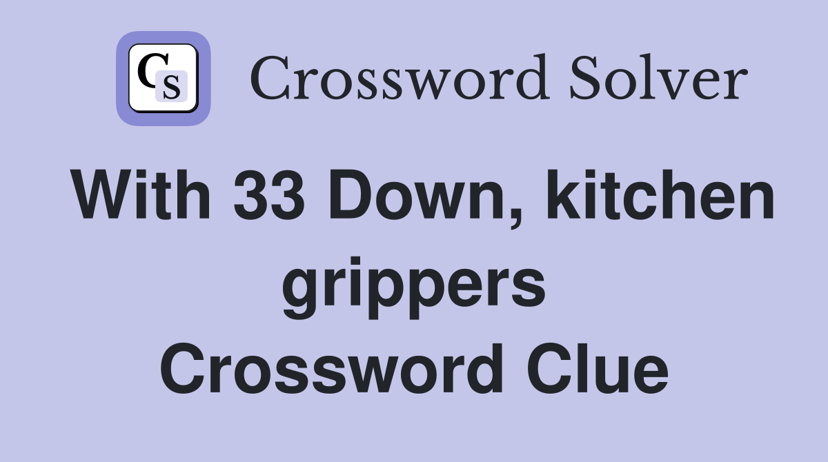 With 33 Down, kitchen grippers Crossword Clue