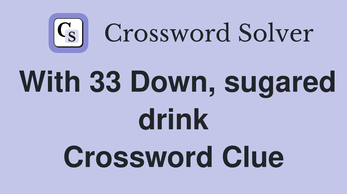 With 33 Down, sugared drink Crossword Clue