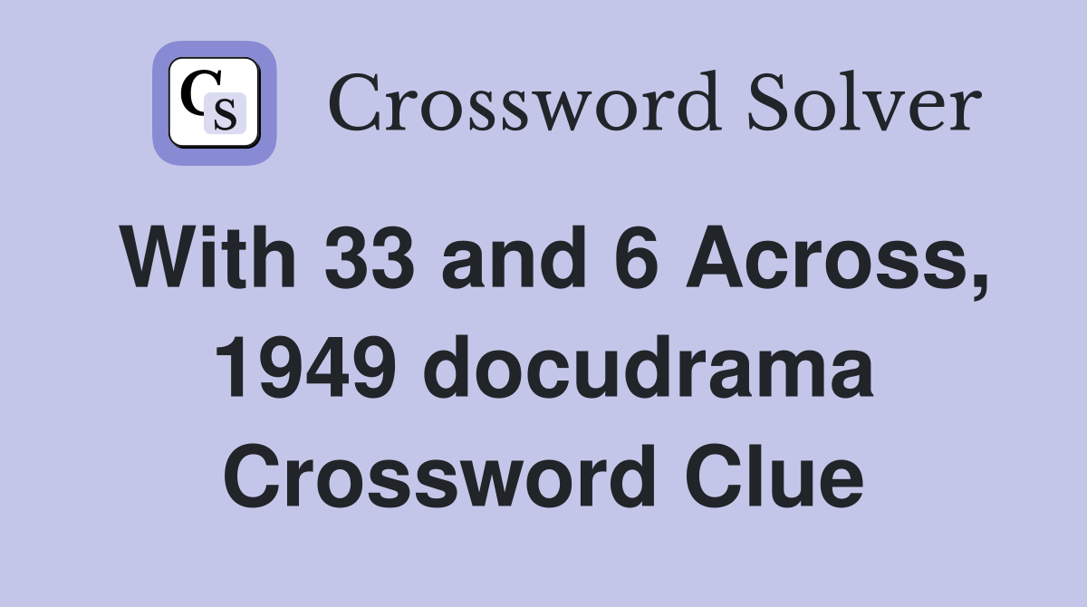 With 33 and 6 Across, 1949 docudrama Crossword Clue