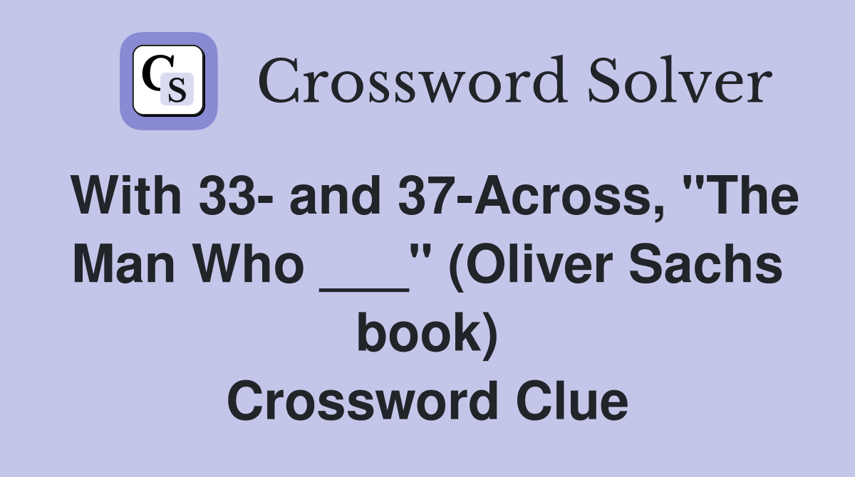With 33- and 37-Across, "The Man Who ___" (Oliver Sachs book) Crossword Clue