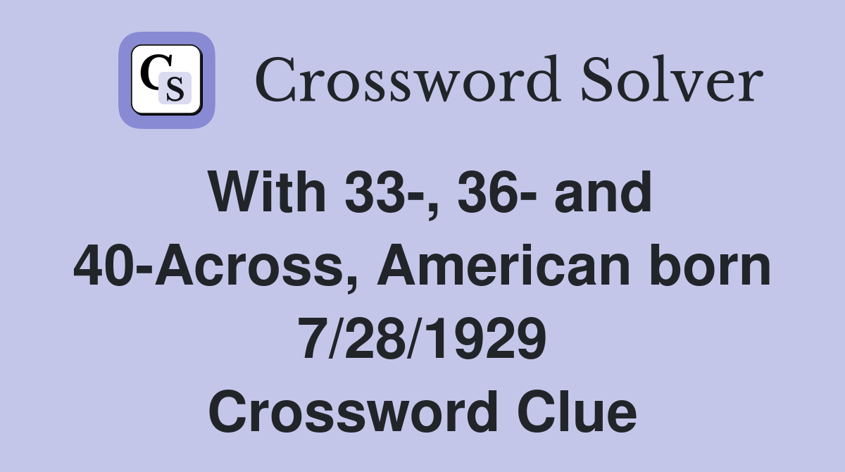 With 33-, 36- and 40-Across, American born 7/28/1929 Crossword Clue
