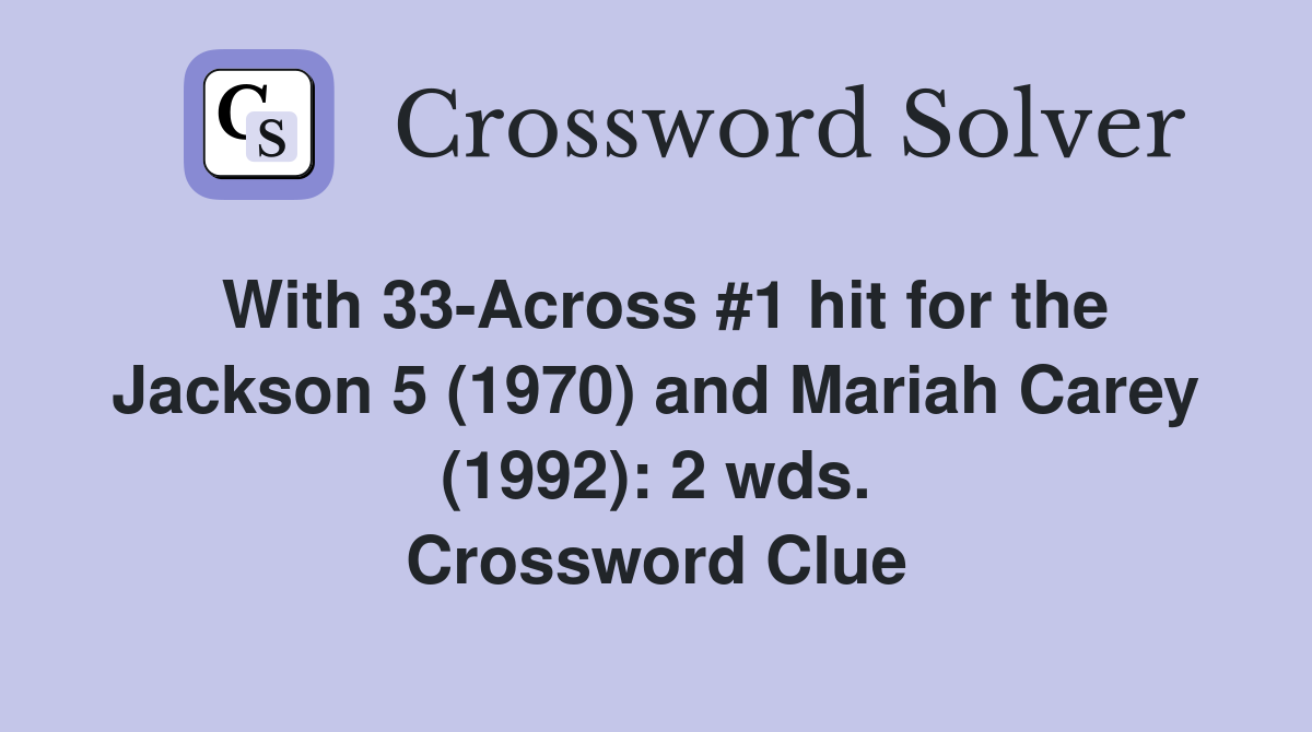 With 33-Across #1 hit for the Jackson 5 (1970) and Mariah Carey (1992): 2 wds. Crossword Clue