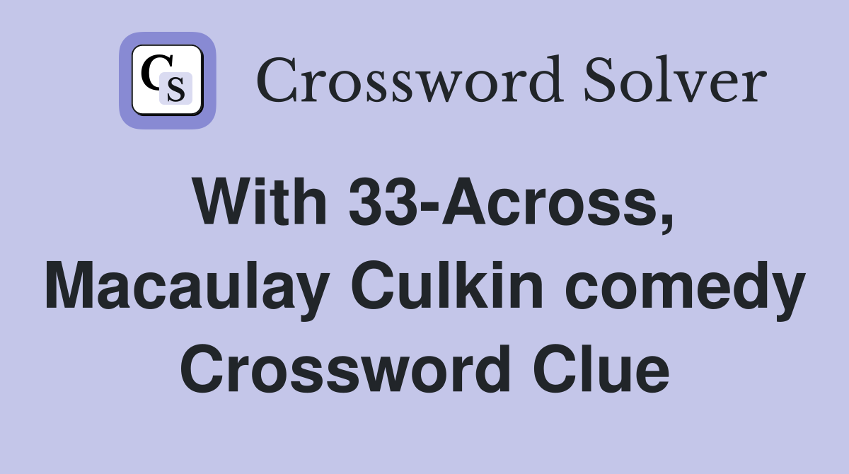 With 33-Across, Macaulay Culkin comedy Crossword Clue