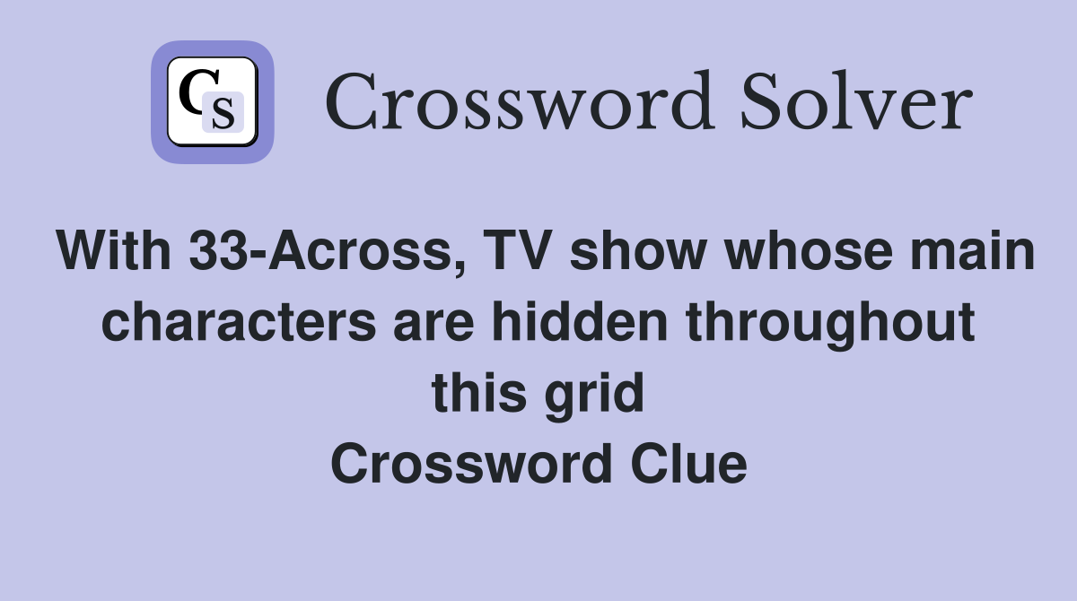 With 33-Across, TV show whose main characters are hidden throughout this grid Crossword Clue