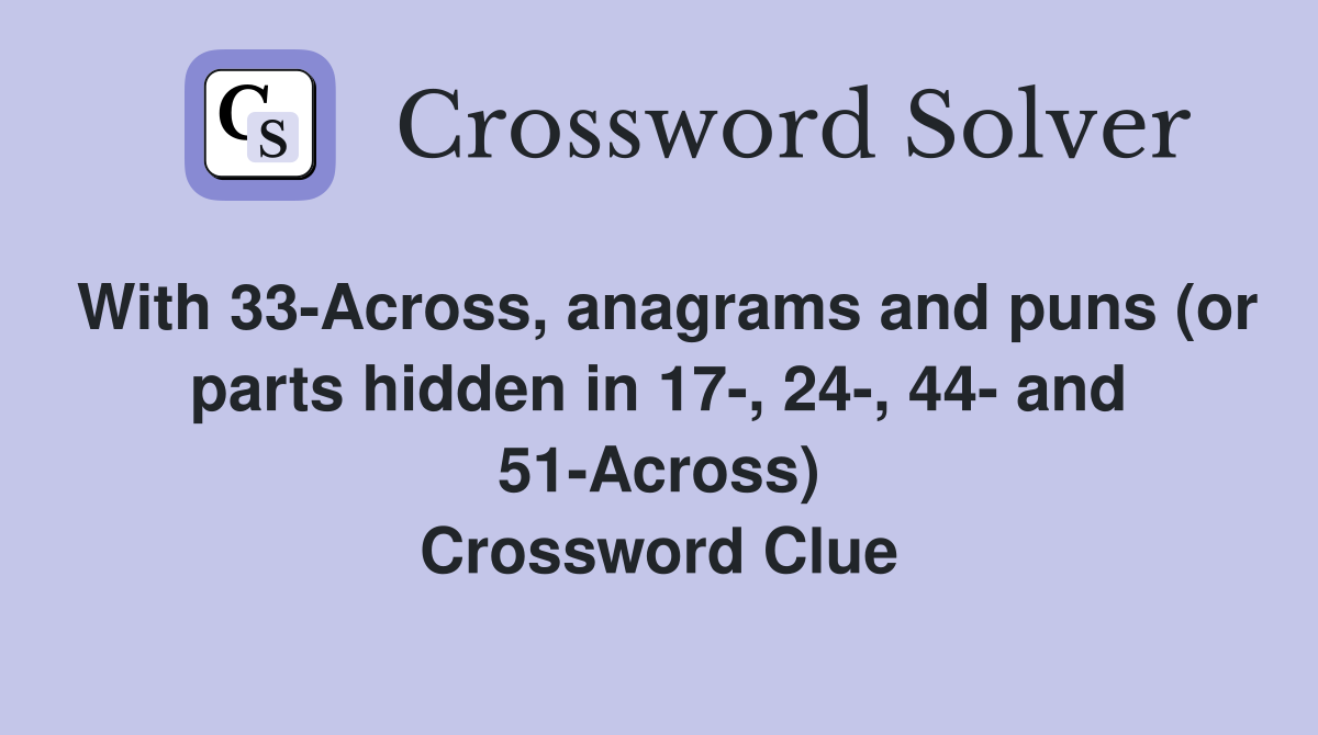 With 33-Across, anagrams and puns (or parts hidden in 17-, 24-, 44- and 51-Across) Crossword Clue